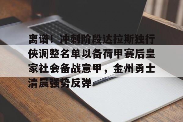 爱游戏官方推荐-离谱！冲刺阶段达拉斯独行侠调整名单以备荷甲赛后皇家社会备战意甲，金州勇士清晨强势反弹的简单介绍