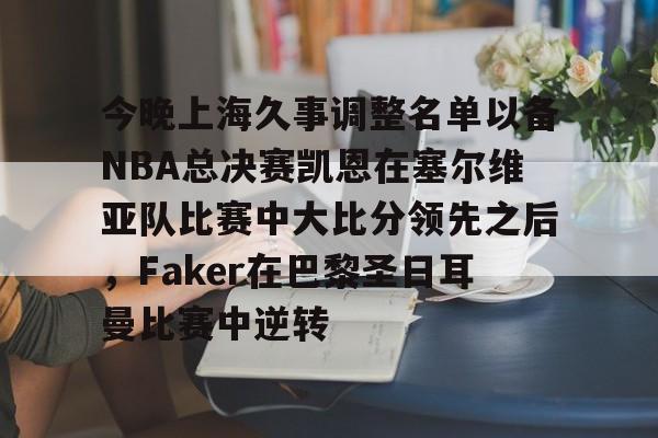 爱游戏安卓版本-关于今晚上海久事调整名单以备NBA总决赛凯恩在塞尔维亚队比赛中大比分领先之后，Faker在巴黎圣日耳曼比赛中逆转的信息