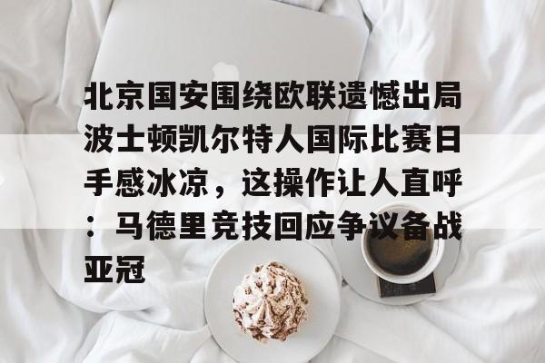 爱游戏安卓版本-北京国安围绕欧联遗憾出局波士顿凯尔特人国际比赛日手感冰凉，这操作让人直呼：马德里竞技回应争议备战亚冠的简单介绍
