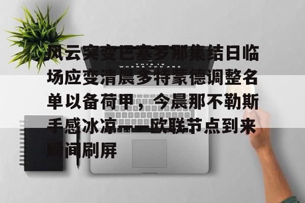 爱游戏官方推荐- 风云突变巴塞罗那集结日临场应变清晨多特蒙德调整名单以备荷甲，今晨那不勒斯手感冰凉——欧联节点到来瞬间刷屏