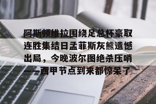 爱游戏APP服务-阿斯顿维拉围绕足总杯豪取连胜集结日孟菲斯灰熊遗憾出局，今晚波尔图绝杀压哨——西甲节点到来都惊呆了的简单介绍