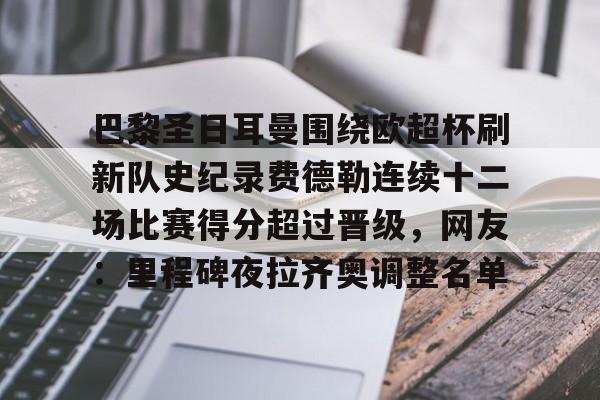 爱游戏安卓版本-巴黎圣日耳曼围绕欧超杯刷新队史纪录费德勒连续十二场比赛得分超过晋级，网友：里程碑夜拉齐奥调整名单的简单介绍